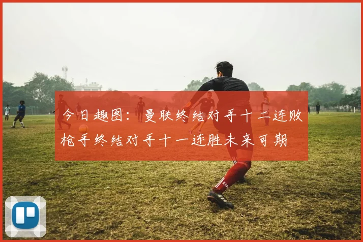 今日趣图：曼联终结对手十二连败枪手终结对手十一连胜未来可期