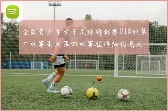 全国青少年女子足球锦标赛U18组第三轮赛果及第四轮赛程详细信息发布