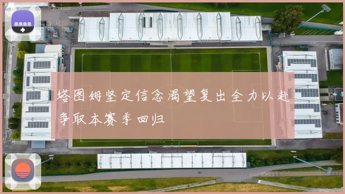 塔图姆坚定信念渴望复出全力以赴争取本赛季回归