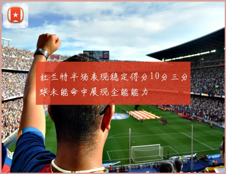 杜兰特半场表现稳定得分10分三分球未能命中展现全能能力