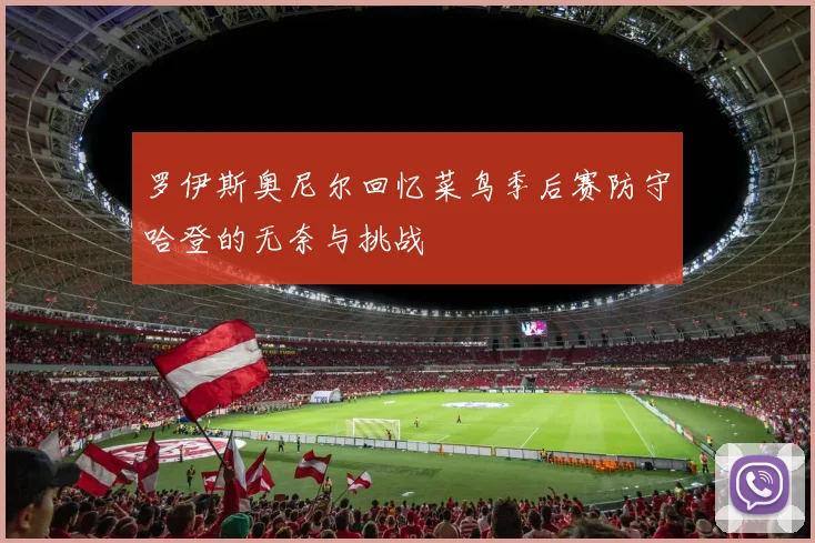 罗伊斯奥尼尔回忆菜鸟季后赛防守哈登的无奈与挑战
