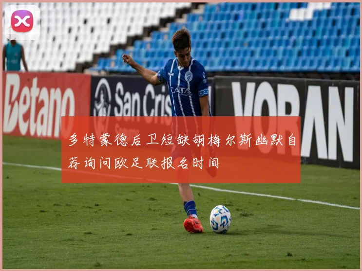 多特蒙德后卫短缺胡梅尔斯幽默自荐询问欧足联报名时间