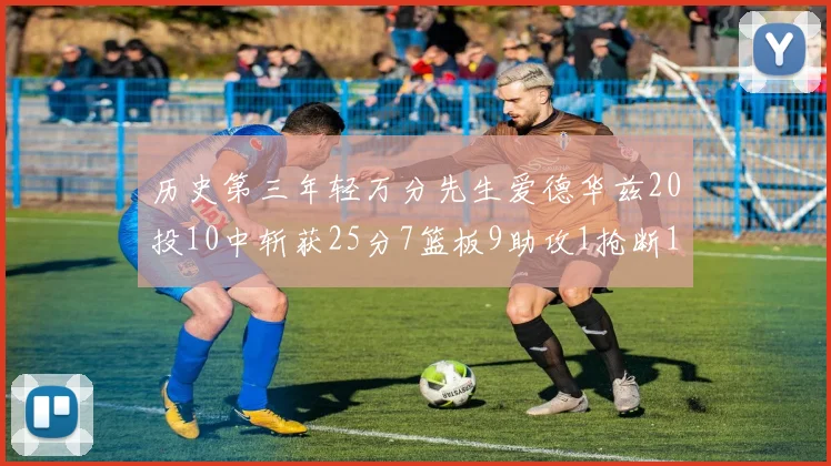 历史第三年轻万分先生爱德华兹20投10中斩获25分7篮板9助攻1抢断1盖帽