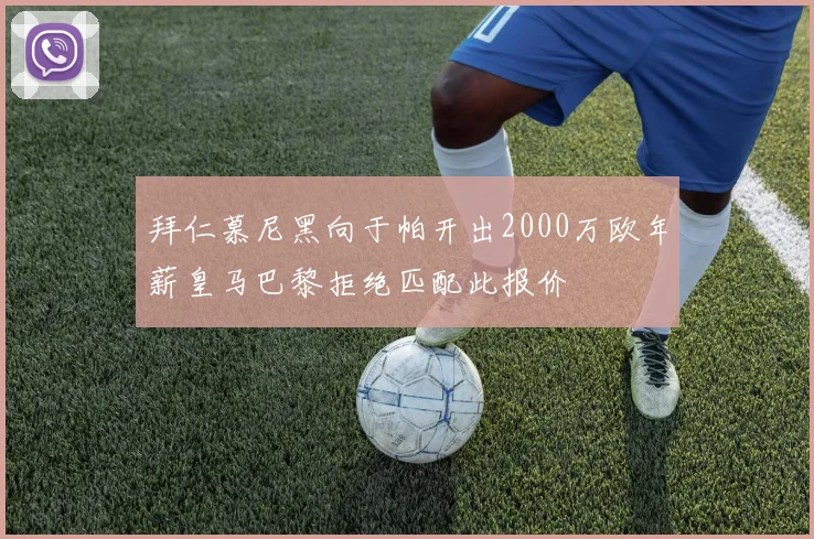 拜仁慕尼黑向于帕开出2000万欧年薪皇马巴黎拒绝匹配此报价