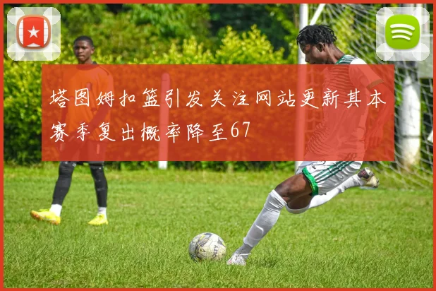 塔图姆扣篮引发关注网站更新其本赛季复出概率降至67