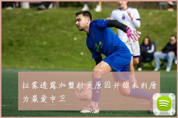拉蒙透露加盟科莫原因并称米利唐为最爱中卫