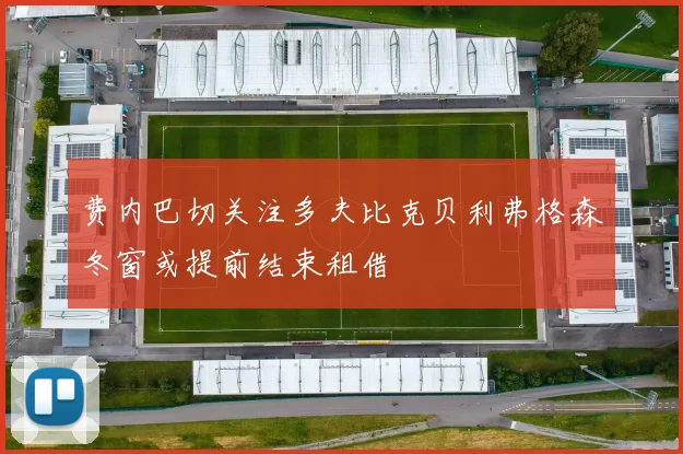 费内巴切关注多夫比克贝利弗格森冬窗或提前结束租借