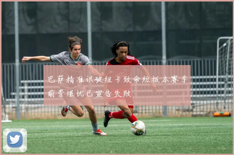 巴萨精准识破纽卡致命短板本赛季前景堪忧已宣告失败